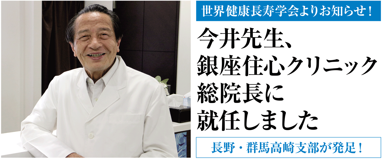 世界健康長寿学会よりお知らせ！ 今井先生、銀座住心クリニック総院長に就任しました。 長野・群馬高崎支部が発足！